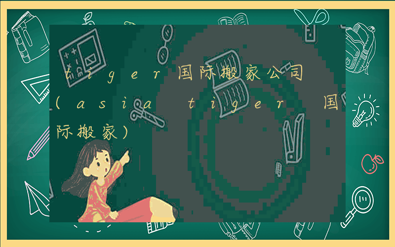 tiger国际搬家公司 (asia tiger 国际搬家)